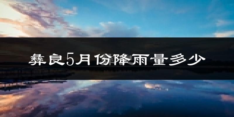 彝良5月份降雨量多少?彝良五月下雨多吗?