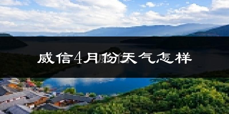 威信县4月份天气如何?冷热情况怎么样?