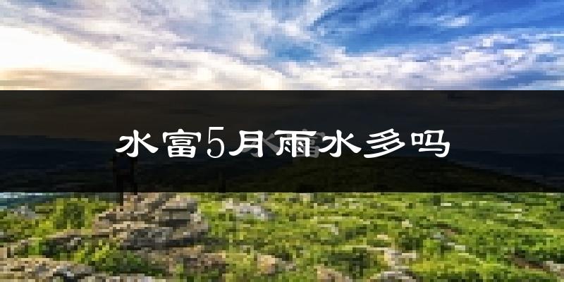 水富5月雨水多吗?