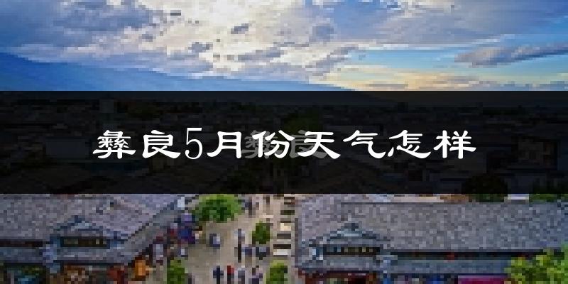彝良县5月份天气如何?很热吗?