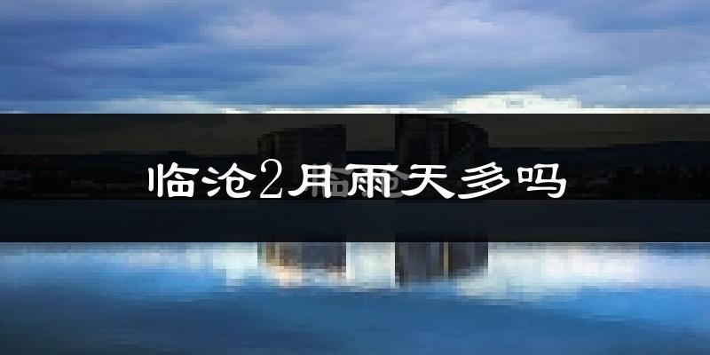 临沧2月雨天多吗?