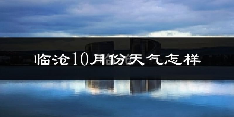 临沧10月份天气怎样?临沧十月冷不冷?