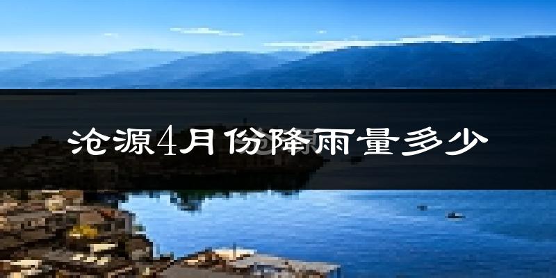 沧源4月份降雨量多少?沧源四月下雨多吗?