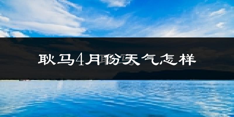 耿马傣族佤族自治县4月份天气如何?热吗?