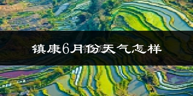 镇康县6月份天气如何?很热吗?