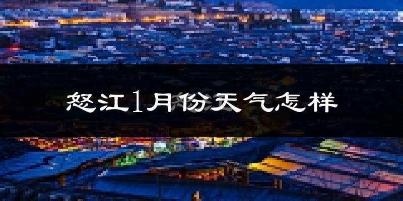 怒江傈僳族自治州1月份天气如何?冷吗?