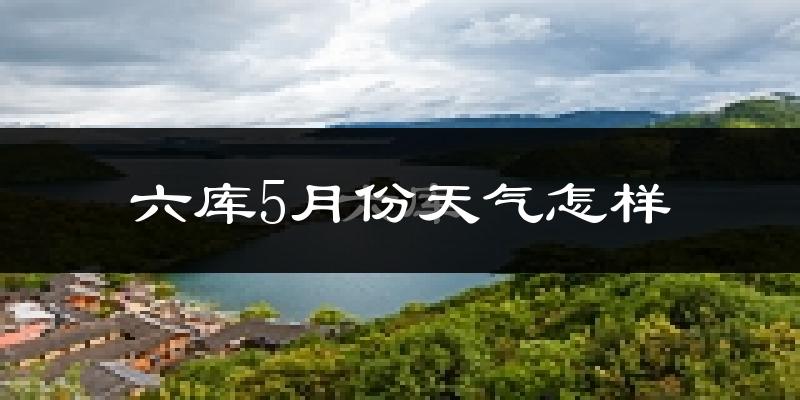 六库5月份天气如何?很热吗?历史数据告诉你答案