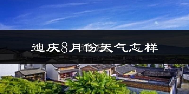 迪庆藏族自治州8月份天气如何?很热吗?