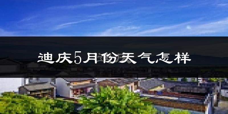迪庆藏族自治州5月份天气如何?冷吗?