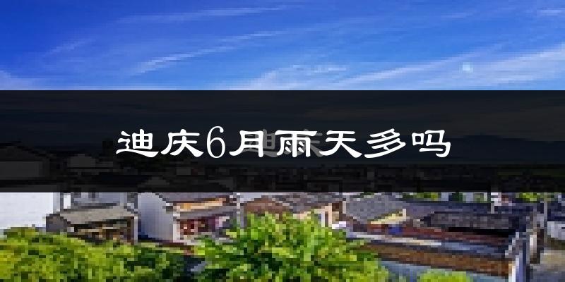迪庆6月雨天多吗?