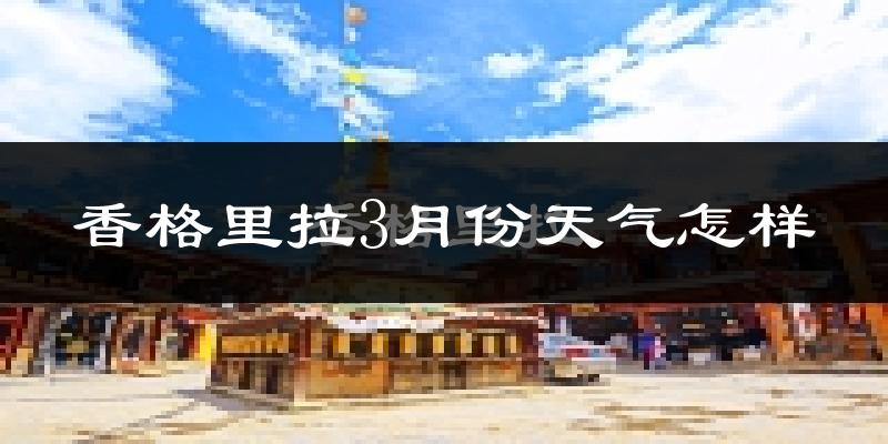 香格里拉市3月份天气如何?很冷吗?