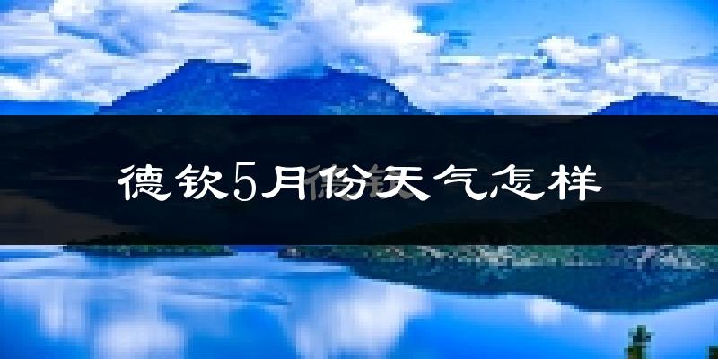 云南德钦县5月份天气如何?很冷吗?