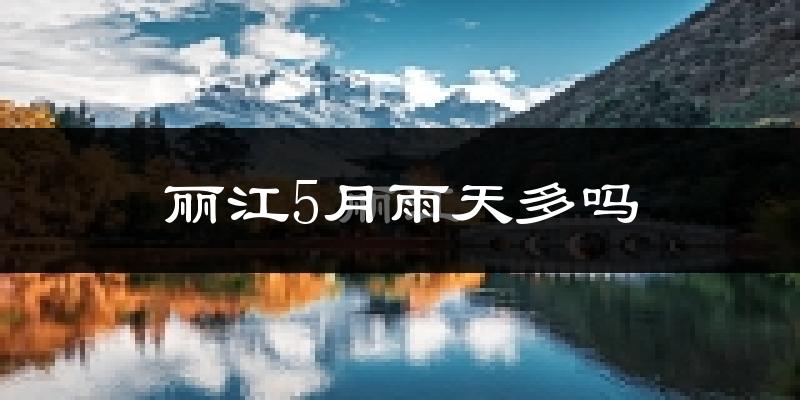 丽江5月雨天多吗?