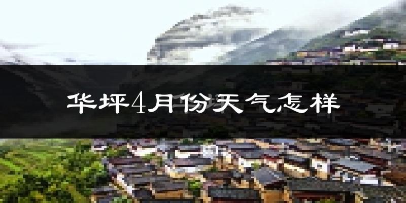 华坪县4月份天气如何?天气冷热情况分析
