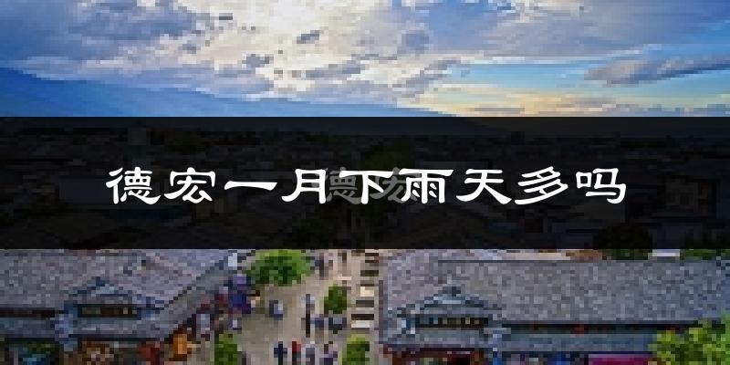 德宏一月下雨天多吗?德宏1月份降雨量多少?