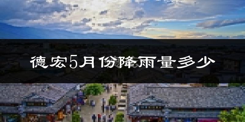 德宏5月份降雨量多少?德宏五月下雨多吗?