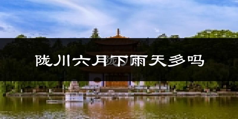 陇川六月下雨天多吗?陇川6月份降雨量多少?