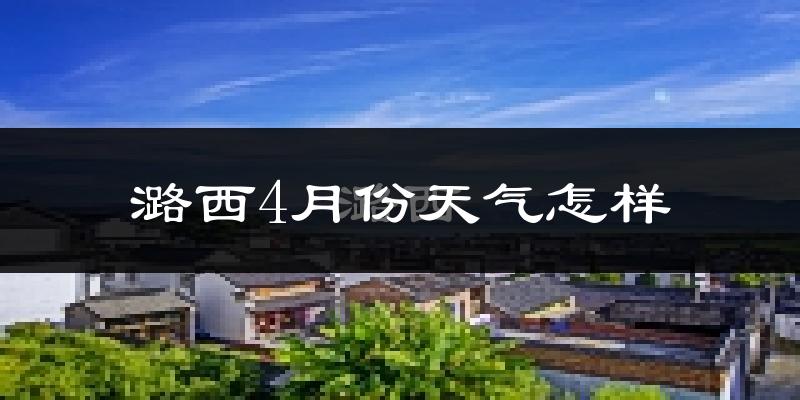 潞西县4月份天气如何?很热吗?