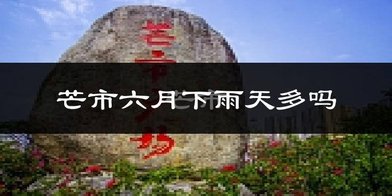 芒市六月下雨天多吗?芒市6月份降雨量多少?