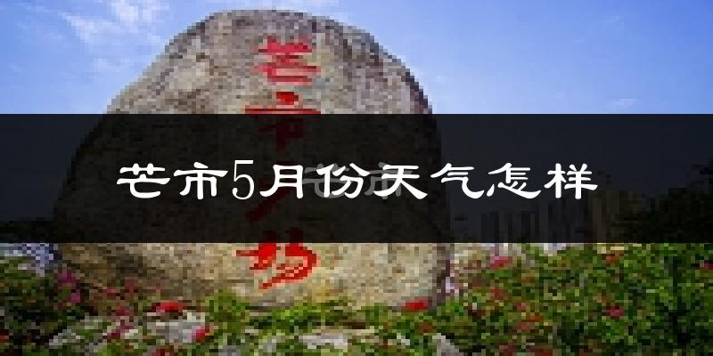 芒市5月份天气如何?很热吗?