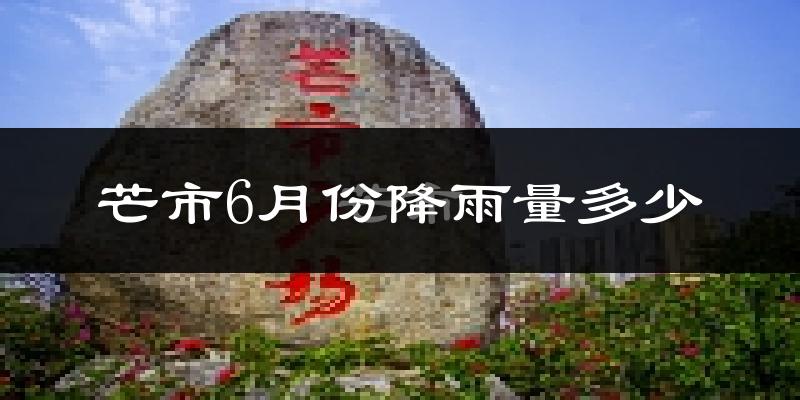 芒市6月份降雨量多少?芒市六月下雨多吗?