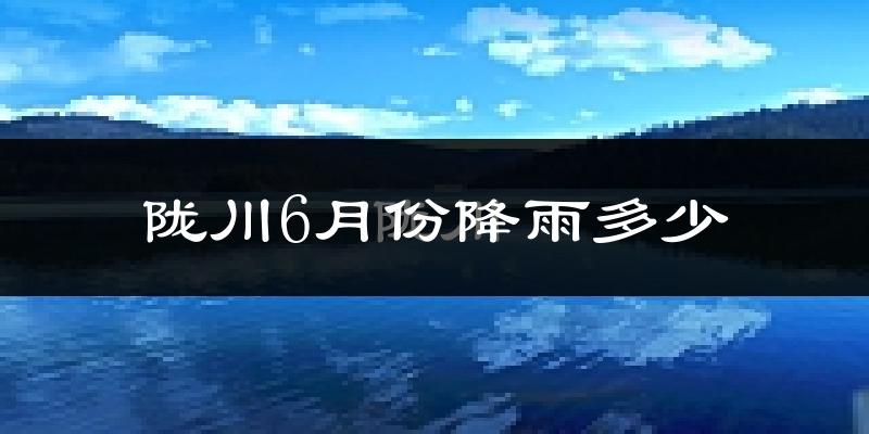 陇川6月份降雨多少?