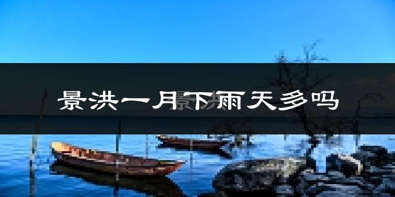 景洪一月下雨天多吗?景洪1月份降雨量多少?
