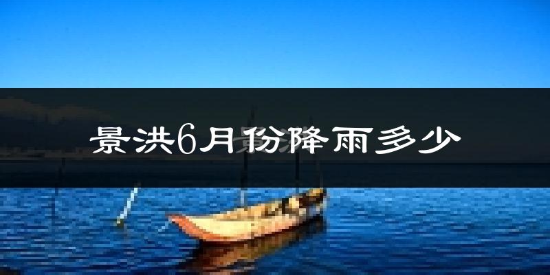 景洪6月份降雨多少?