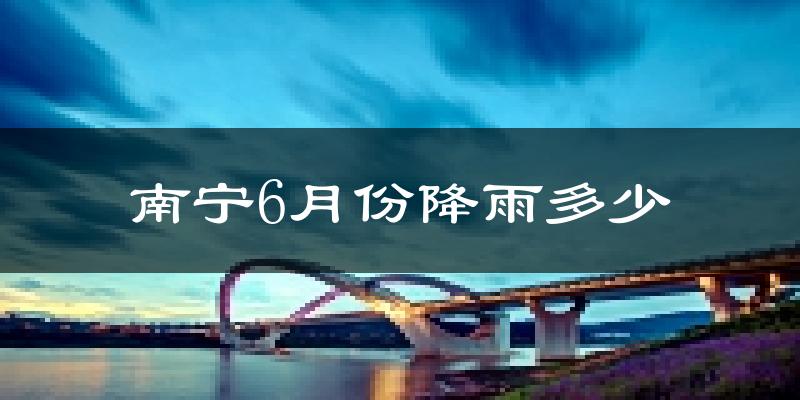 南宁6月份降雨多少?