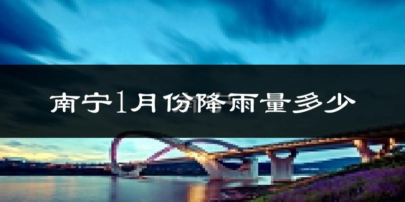 南宁1月份降雨量多少?南宁一月下雨多吗?