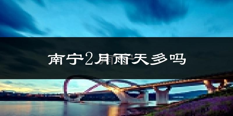 南宁2月雨天多吗?