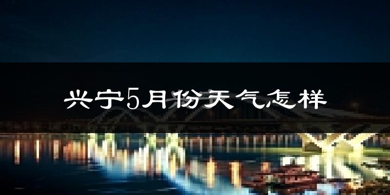 兴宁5月份天气怎样?兴宁五月冷不冷?