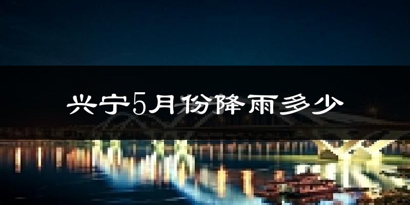 兴宁5月份降雨多少?