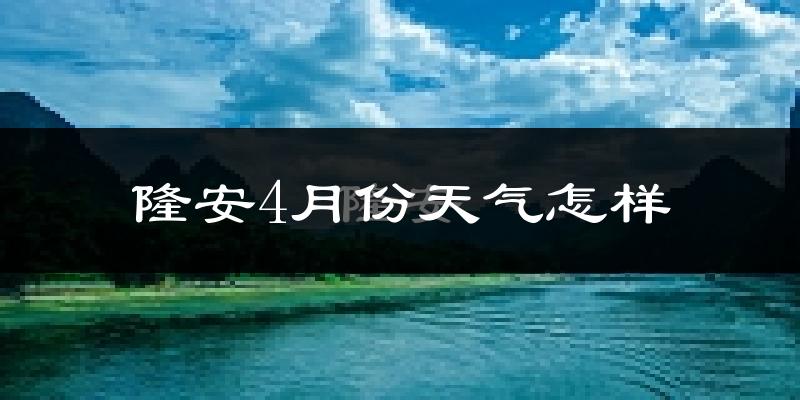 隆安县4月份天气如何?很热吗?