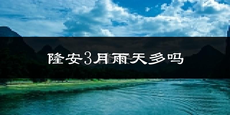 隆安3月雨天多吗?