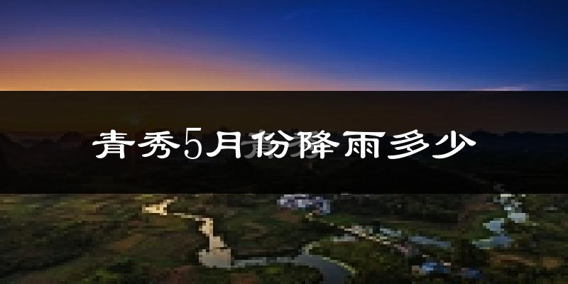 青秀5月份降雨多少?