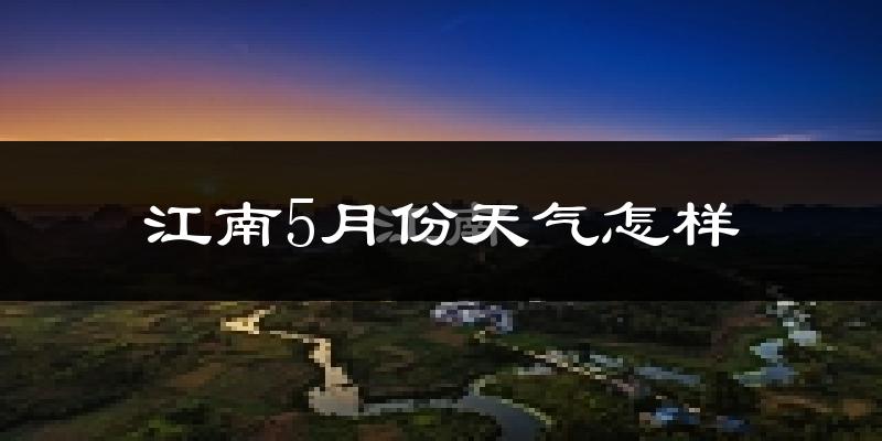 江南5月份天气怎样?江南五月冷不冷?