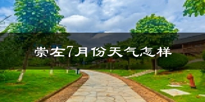 崇左市7月份天气如何?很热吗?