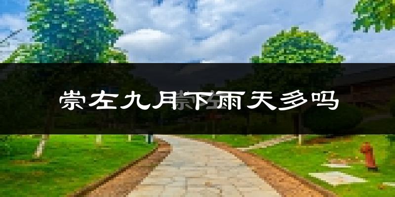 崇左九月下雨天多吗?崇左9月份降雨量多少?