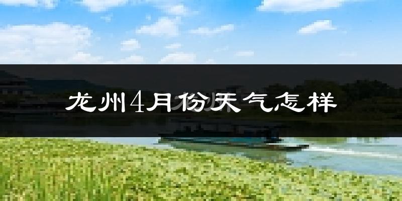 龙州县4月份天气如何?很热吗?