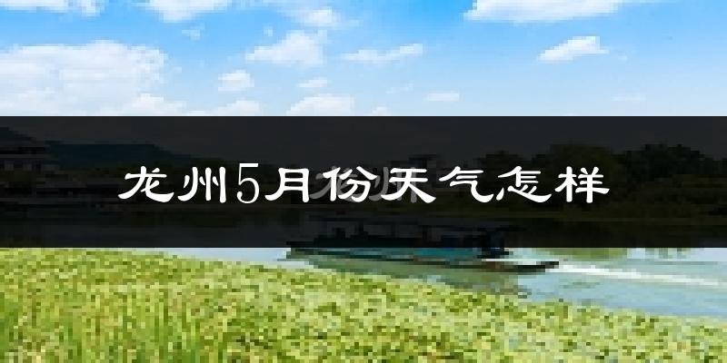 龙州县5月份天气如何?很热吗?
