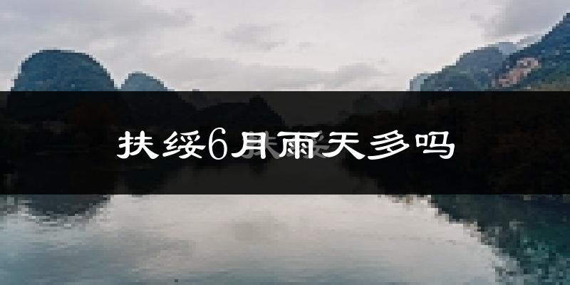 扶绥6月雨天多吗?