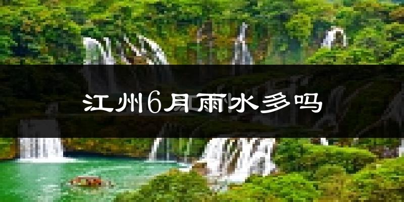 江州6月雨水多吗?