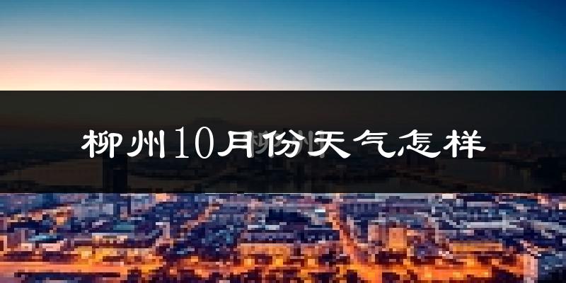 柳州10月份天气怎样?柳州十月冷吗?