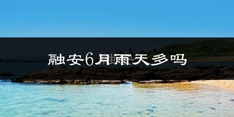 融安6月雨天多吗?