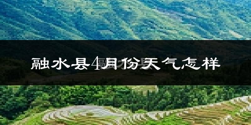 融水苗族自治县4月份天气如何?天气冷热情况分析