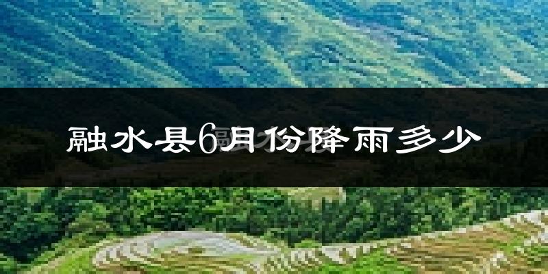 融水县6月份降雨多少?