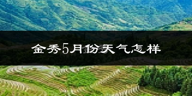 金秀瑶族自治县5月天气如何?很热吗?