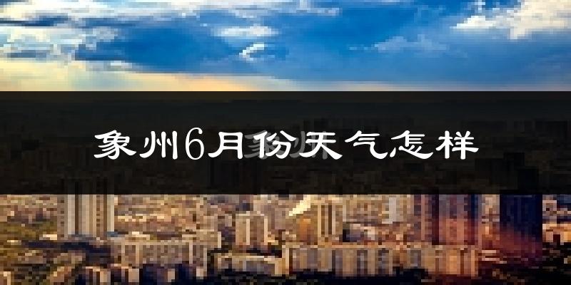 象州县6月份天气如何?很热吗?