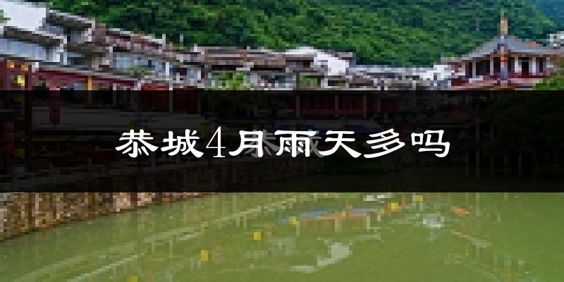 恭城4月雨天多吗?